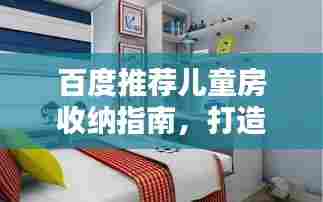 百度推荐儿童房收纳指南,打造孩子整洁舒适的居住空间