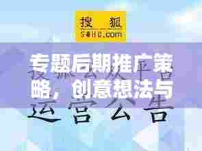 专题后期推广策略，创意想法与实践方法