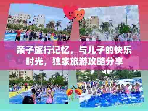 亲子旅行记忆,与儿子的快乐时光,独家旅游攻略分享
