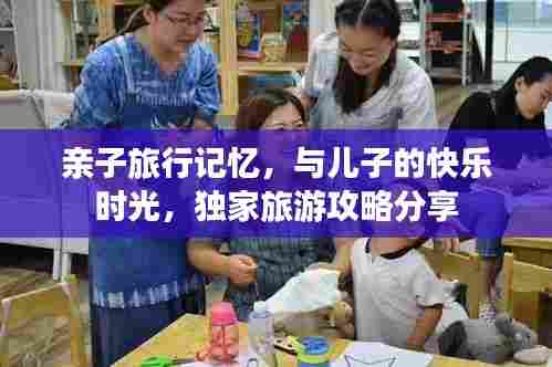 亲子旅行记忆,与儿子的快乐时光,独家旅游攻略分享