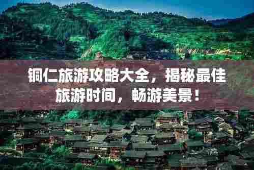 铜仁旅游攻略大全，揭秘最佳旅游时间，畅游美景！