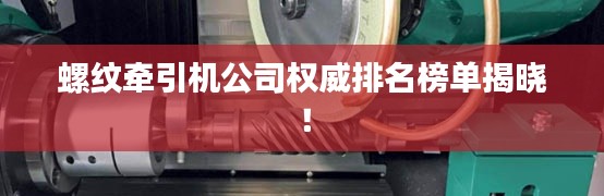 螺纹牵引机公司权威排名榜单揭晓！