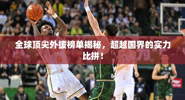 全球顶尖外援榜单揭秘,超越国界的实力比拼!