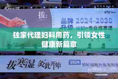 独家代理妇科用药,引领女性健康新篇章