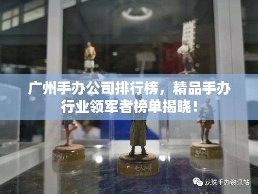 广州手办公司排行榜，精品手办行业领军者榜单揭晓！