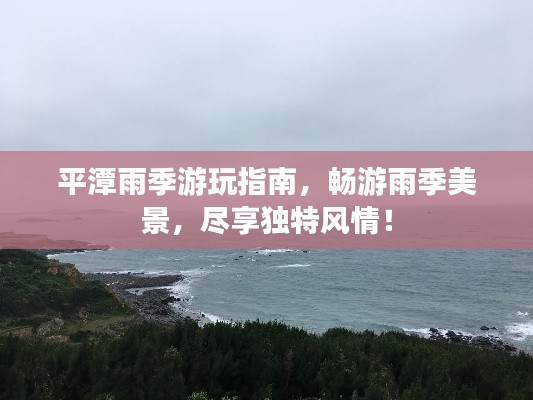 平潭雨季游玩指南，畅游雨季美景，尽享独特风情！
