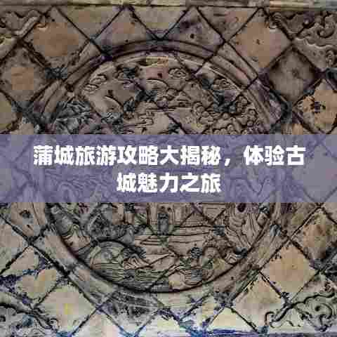 蒲城旅游攻略大揭秘，体验古城魅力之旅