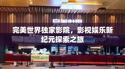 完美世界独家影院，影视娱乐新纪元探索之旅