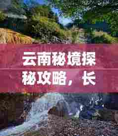 云南秘境探秘攻略，长沙住宿推荐与旅行指南