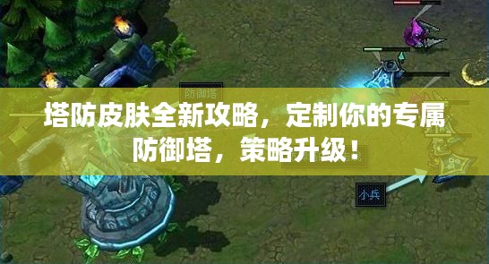 塔防皮肤全新攻略,定制你的专属防御塔,策略升级!