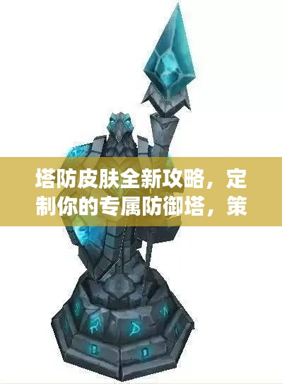 塔防皮肤全新攻略,定制你的专属防御塔,策略升级!