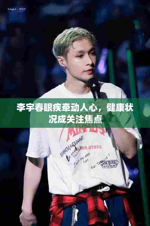 李宇春眼疾牵动人心,健康状况成关注焦点