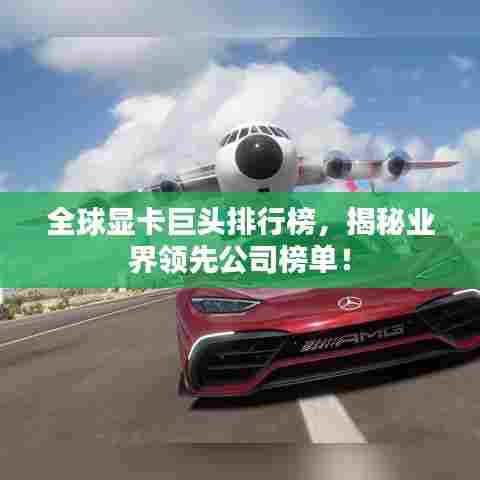 全球显卡巨头排行榜,揭秘业界领先公司榜单!