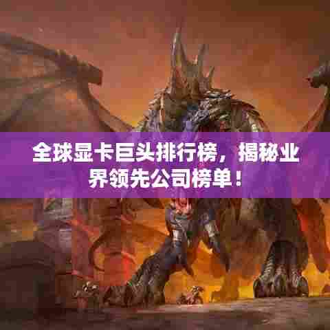 全球显卡巨头排行榜,揭秘业界领先公司榜单!