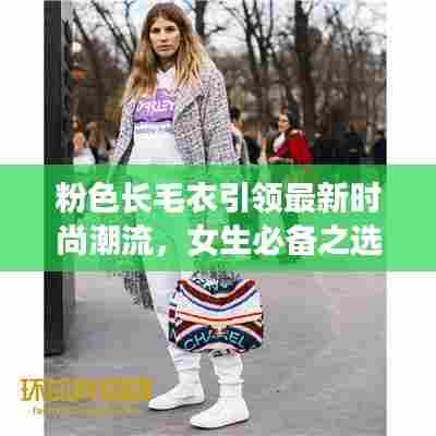 粉色长毛衣引领最新时尚潮流，女生必备之选