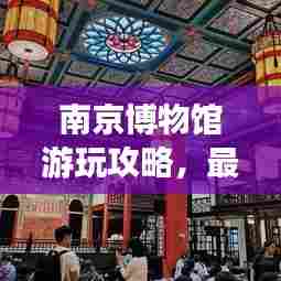南京博物馆游玩攻略,最新线路指南