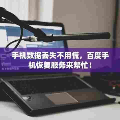 手机数据丢失不用慌,百度手机恢复服务来帮忙!