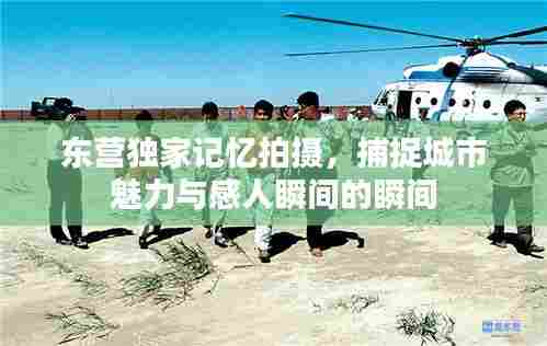 东营独家记忆拍摄，捕捉城市魅力与感人瞬间的瞬间
