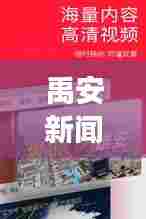禹安新闻速递,时事聚焦,最新资讯传递