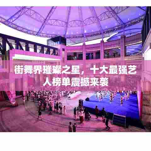 街舞界璀璨之星,十大最强艺人榜单震撼来袭