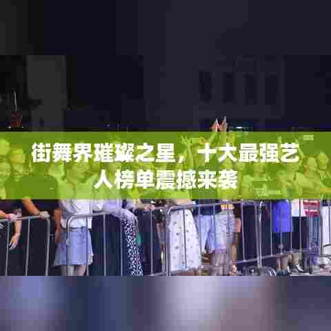 街舞界璀璨之星,十大最强艺人榜单震撼来袭