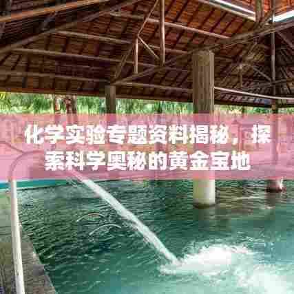 化学实验专题资料揭秘，探索科学奥秘的黄金宝地
