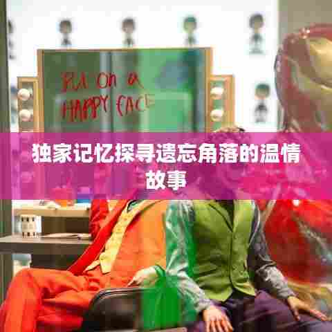 独家记忆探寻遗忘角落的温情故事
