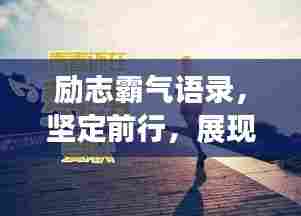 励志霸气语录，坚定前行，展现无尽力量