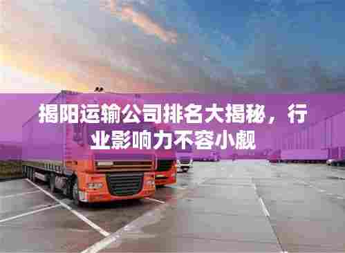 揭阳运输公司排名大揭秘,行业影响力不容小觑