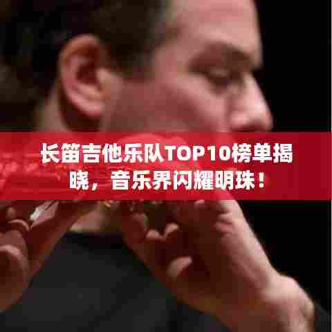 长笛吉他乐队TOP10榜单揭晓，音乐界闪耀明珠！