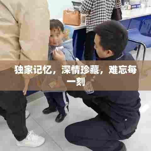 独家记忆，深情珍藏，难忘每一刻