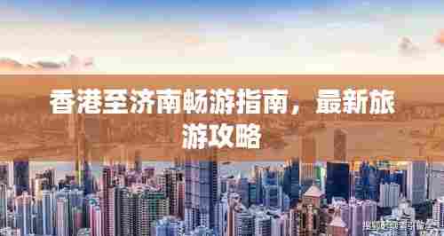 香港至济南畅游指南,最新旅游攻略