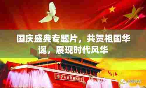 国庆盛典专题片,共贺祖国华诞,展现时代风华