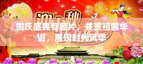 国庆盛典专题片,共贺祖国华诞,展现时代风华