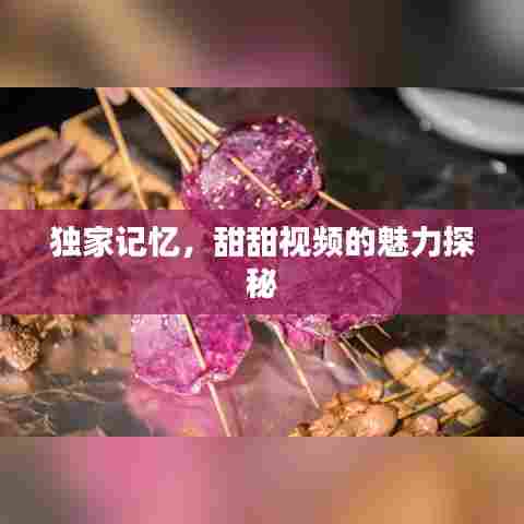 独家记忆，甜甜视频的魅力探秘