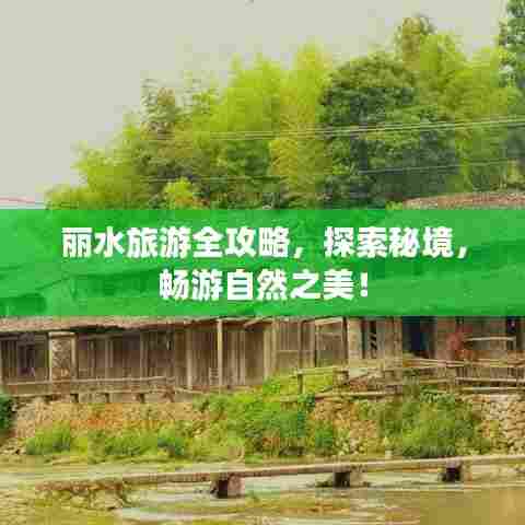 丽水旅游全攻略，探索秘境，畅游自然之美！