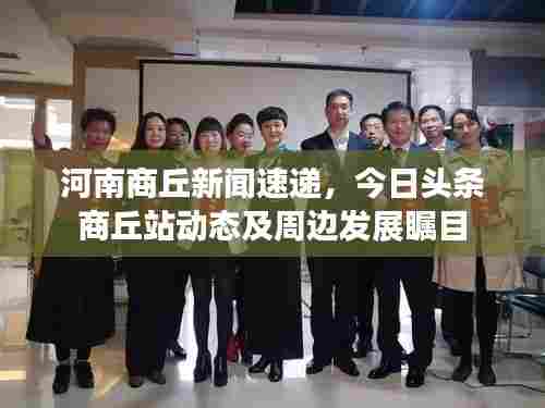 河南商丘新闻速递，今日头条商丘站动态及周边发展瞩目