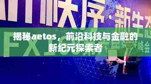 揭秘aetos，前沿科技与金融的新纪元探索者
