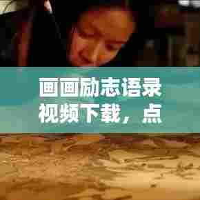 画画励志语录视频下载，点燃创作激情的灵感宝库！