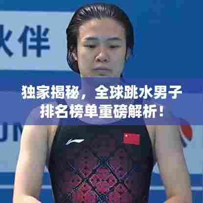 独家揭秘，全球跳水男子排名榜单重磅解析！