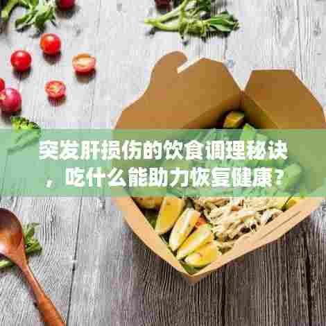 突发肝损伤的饮食调理秘诀,吃什么能助力恢复健康?