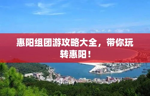 惠阳组团游攻略大全，带你玩转惠阳！