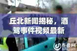 丘北新闻揭秘，酒驾事件视频最新进展报道