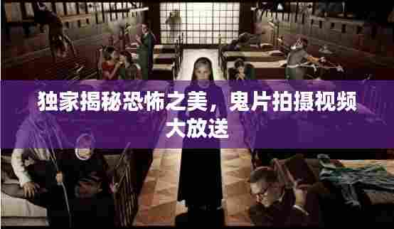 独家揭秘恐怖之美，鬼片拍摄视频大放送