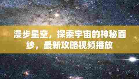 漫步星空，探索宇宙的神秘面纱，最新攻略视频播放