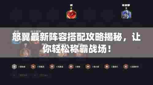 怒翼最新阵容搭配攻略揭秘，让你轻松称霸战场！
