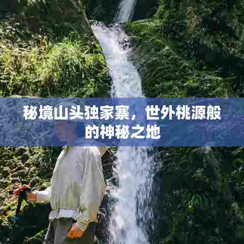 秘境山头独家寨，世外桃源般的神秘之地