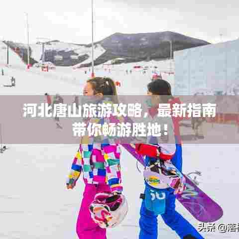 河北唐山旅游攻略，最新指南带你畅游胜地！