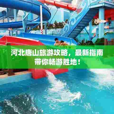 河北唐山旅游攻略,最新指南带你畅游胜地!