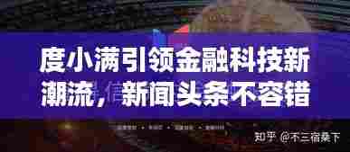 度小满引领金融科技新潮流,新闻头条不容错过